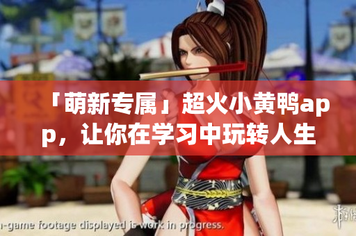 「萌新專屬」超火小黃鴨app，讓你在學(xué)習(xí)中玩轉(zhuǎn)人生！