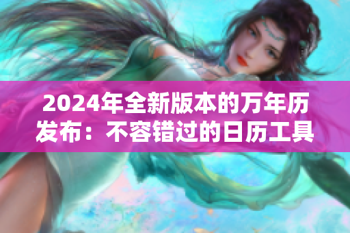 2024年全新版本的萬年歷發布：不容錯過的日歷工具