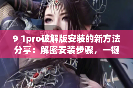 9 1pro破解版安裝的新方法分享：解密安裝步驟，一鍵搞定！(1)