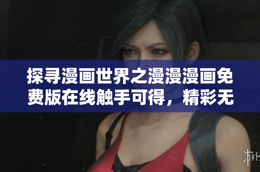 探尋漫畫世界之漫漫漫畫免費版在線觸手可得，精彩無限！