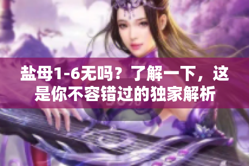 鹽母1-6無嗎？了解一下，這是你不容錯過的獨家解析