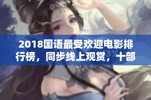 2018國語最受歡迎電影排行榜，同步線上觀賞，十部佳作推薦
