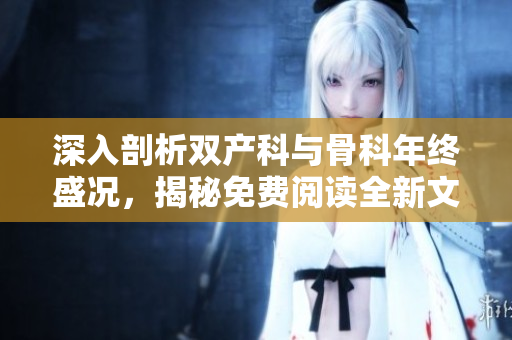 深入剖析雙產科與骨科年終盛況，揭秘免費閱讀全新文章