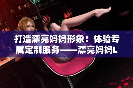 打造漂亮媽媽形象！體驗專屬定制服務——漂亮媽媽LOGO為您服務！