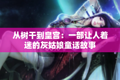 從樹干到皇宮：一部讓人著迷的灰姑娘童話故事
