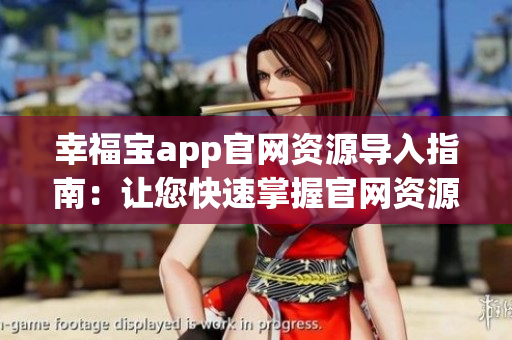 幸福寶app官網(wǎng)資源導(dǎo)入指南：讓您快速掌握官網(wǎng)資源導(dǎo)入的方法(1)