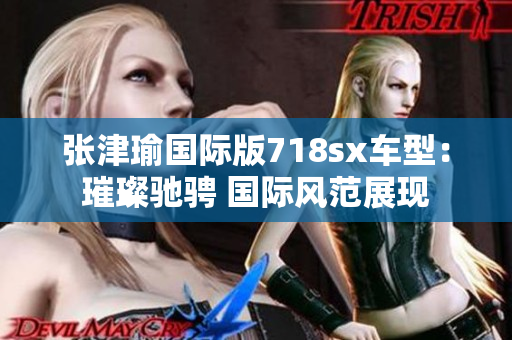張津瑜國際版718sx車型：璀璨馳騁 國際風范展現
