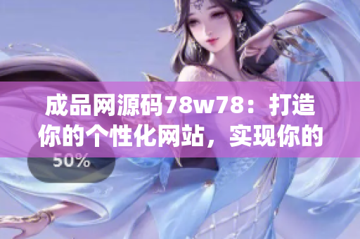 成品網(wǎng)源碼78w78：打造你的個性化網(wǎng)站，實現(xiàn)你的創(chuàng)意夢想(1)