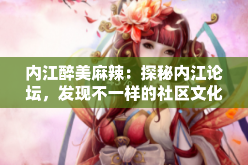 內江醉美麻辣：探秘內江論壇，發現不一樣的社區文化