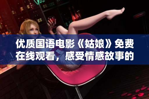 優質國語電影《姑娘》免費在線觀看，感受情感故事的感人魅力