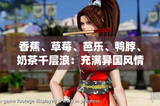 香蕉、草莓、芭樂、鴨脖、奶茶千層浪：充滿異國風情的美食享受(1)
