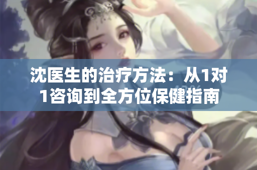 沈醫生的治療方法：從1對1咨詢到全方位保健指南