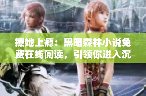 撩她上癮：黑暗森林小說免費在線閱讀，引領你進入沉浸式的愛情故事