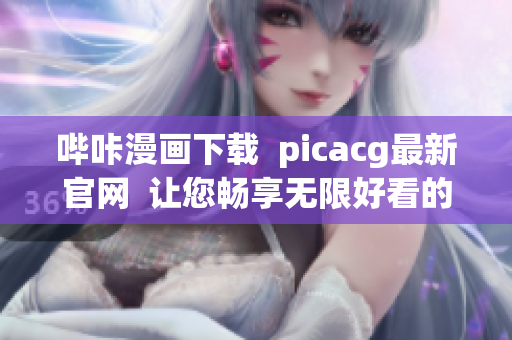 嗶咔漫畫下載  picacg最新官網  讓您暢享無限好看的漫畫