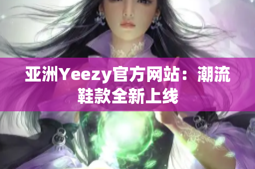 亞洲Yeezy官方網站：潮流鞋款全新上線