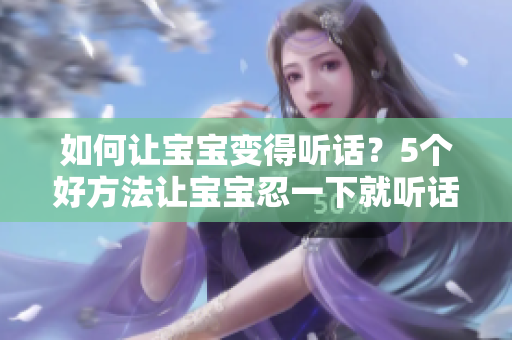 如何讓寶寶變得聽話？5個好方法讓寶寶忍一下就聽話！