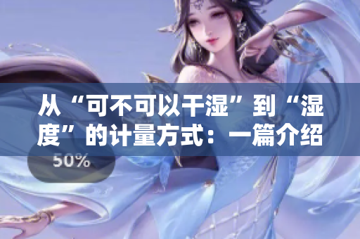 從“可不可以干濕”到“濕度”的計量方式：一篇介紹濕度測量的文章