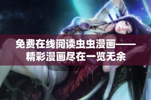 免費在線閱讀蟲蟲漫畫——精彩漫畫盡在一覽無余