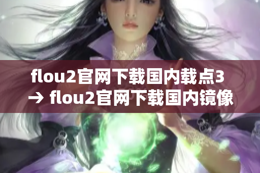 flou2官網(wǎng)下載國內(nèi)載點3 → flou2官網(wǎng)下載國內(nèi)鏡像站3  