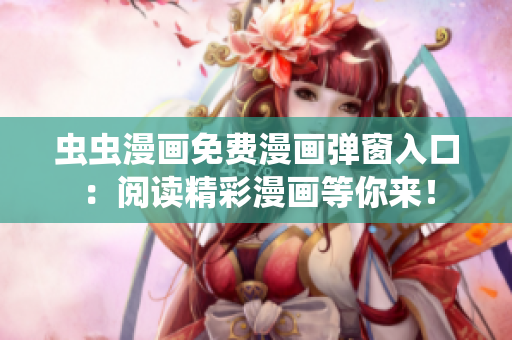 蟲蟲漫畫免費漫畫彈窗入口：閱讀精彩漫畫等你來！