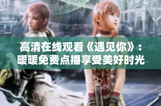 高清在線觀看《遇見你》：暖暖免費點播享受美好時光