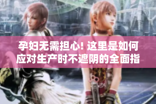 孕婦無需擔心! 這里是如何應(yīng)對生產(chǎn)時不遮陰的全面指南