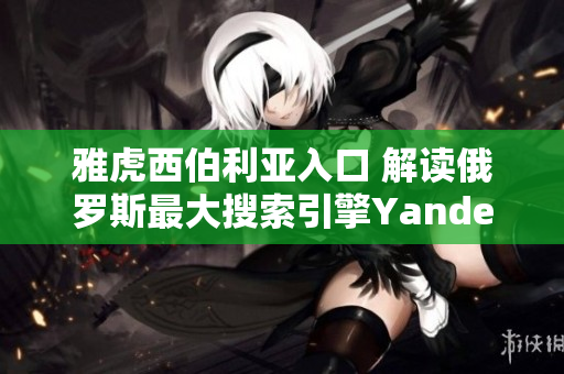 雅虎西伯利亞入口 解讀俄羅斯最大搜索引擎Yandex