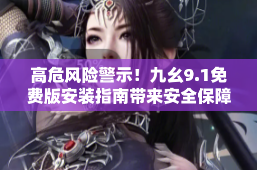 高危風險警示！九幺9.1免費版安裝指南帶來安全保障