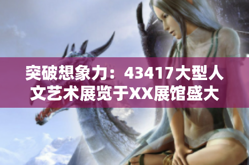 突破想象力：43417大型人文藝術展覽于XX展館盛大開幕