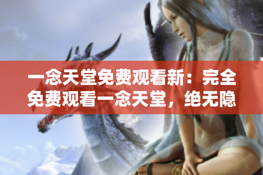 一念天堂免費觀看新：完全免費觀看一念天堂，絕無隱含費用