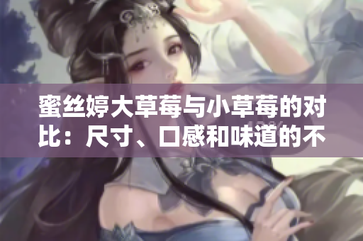 蜜絲婷大草莓與小草莓的對比：尺寸、口感和味道的不同