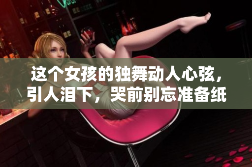 這個女孩的獨舞動人心弦，引人淚下，哭前別忘準備紙巾！