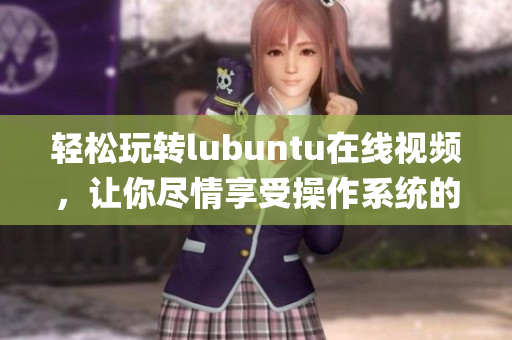 輕松玩轉lubuntu在線視頻，讓你盡情享受操作系統的魅力(1)