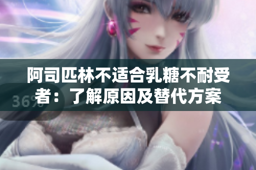 阿司匹林不適合乳糖不耐受者：了解原因及替代方案