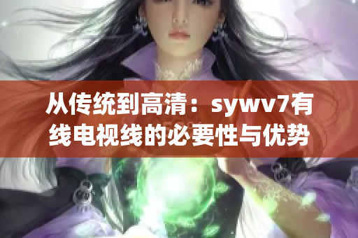從傳統到高清：sywv7有線電視線的必要性與優勢