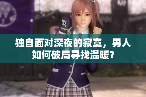獨自面對深夜的寂寞，男人如何破局尋找溫暖？