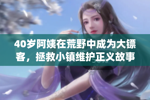 40歲阿姨在荒野中成為大鏢客，拯救小鎮維護正義故事熒屏呈現(1)