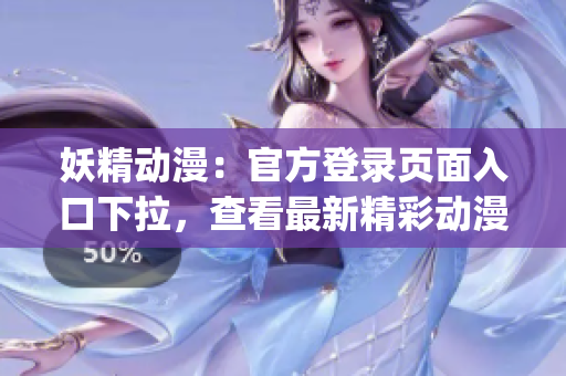 妖精動漫：官方登錄頁面入口下拉，查看最新精彩動漫內容(1)