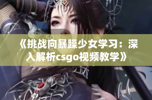 《挑戰(zhàn)向暴躁少女學(xué)習(xí)：深入解析csgo視頻教學(xué)》
