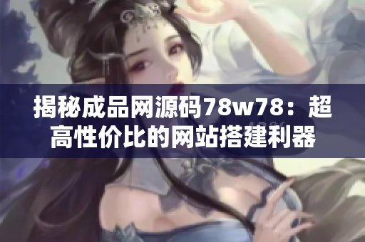 揭秘成品網(wǎng)源碼78w78：超高性價(jià)比的網(wǎng)站搭建利器