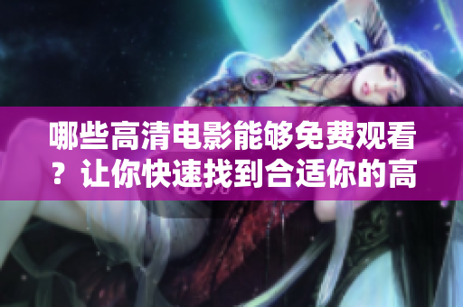 哪些高清電影能夠免費(fèi)觀看？讓你快速找到合適你的高清電影。