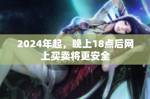 2024年起，晚上18點后網上買賣將更安全