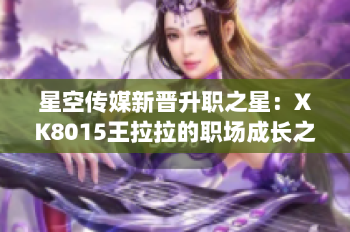 星空傳媒新晉升職之星：XK8015王拉拉的職場成長之路(1)