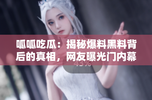 呱呱吃瓜：揭秘爆料黑料背后的真相，網友曝光門內幕大揭露