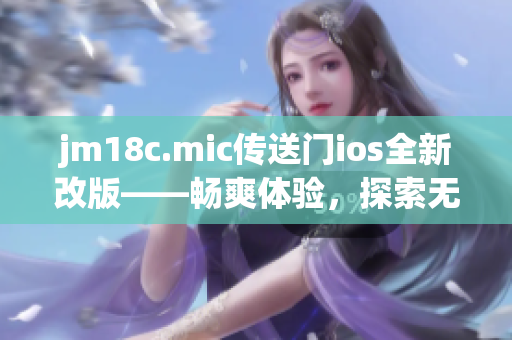 jm18c.mic傳送門ios全新改版——暢爽體驗，探索無限可能!