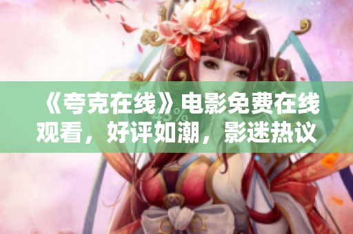 《夸克在線》電影免費在線觀看，好評如潮，影迷熱議