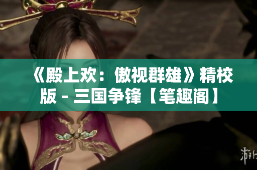 《殿上歡：傲視群雄》精校版 - 三國爭鋒【筆趣閣】