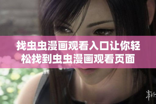 找蟲蟲漫畫觀看入口讓你輕松找到蟲蟲漫畫觀看頁面