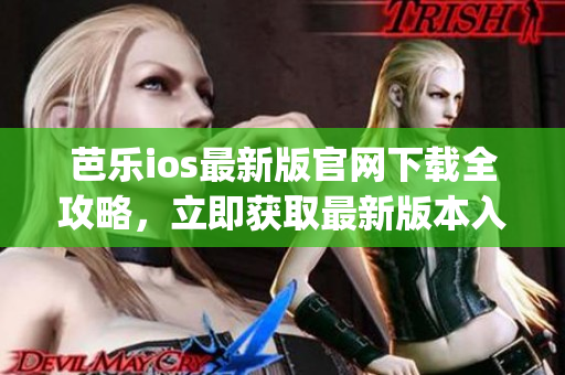 芭樂ios最新版官網下載全攻略，立即獲取最新版本入口(1)