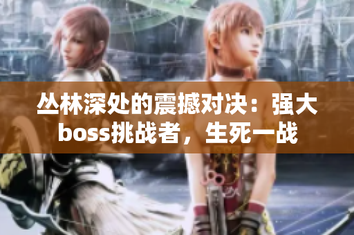 叢林深處的震撼對決：強大boss挑戰者，生死一戰